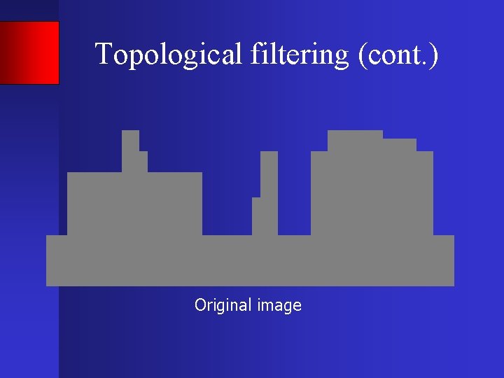 Topological filtering (cont. ) Original image 