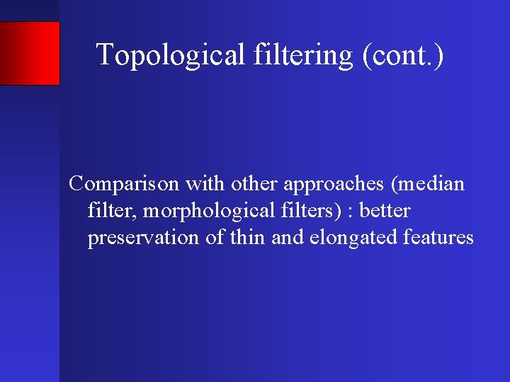 Topological filtering (cont. ) Comparison with other approaches (median filter, morphological filters) : better