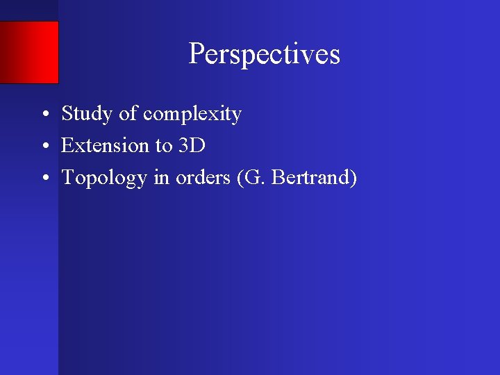 Perspectives • Study of complexity • Extension to 3 D • Topology in orders