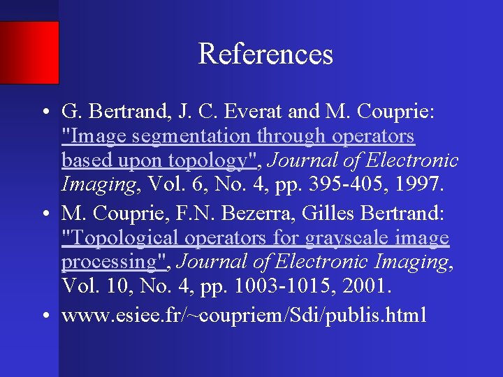 References • G. Bertrand, J. C. Everat and M. Couprie: "Image segmentation through operators