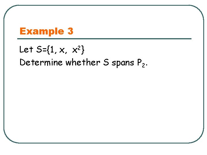 Example 3 Let S={1, x, x 2} Determine whether S spans P 2. 