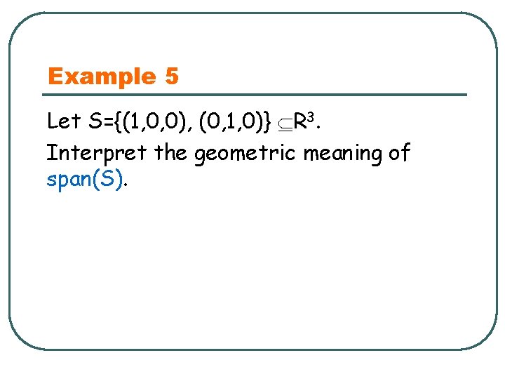Example 5 Let S={(1, 0, 0), (0, 1, 0)} R 3. Interpret the geometric