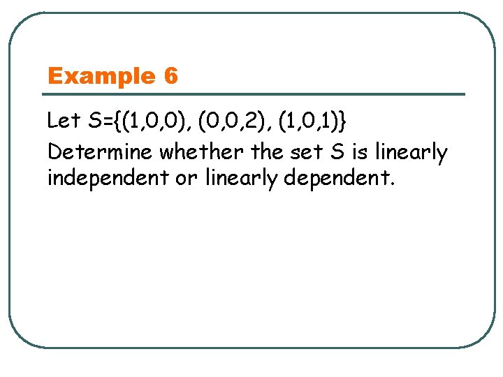 Example 6 Let S={(1, 0, 0), (0, 0, 2), (1, 0, 1)} Determine whether
