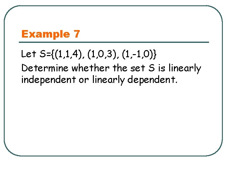 Example 7 Let S={(1, 1, 4), (1, 0, 3), (1, -1, 0)} Determine whether