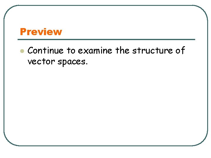 Preview l Continue to examine the structure of vector spaces. 
