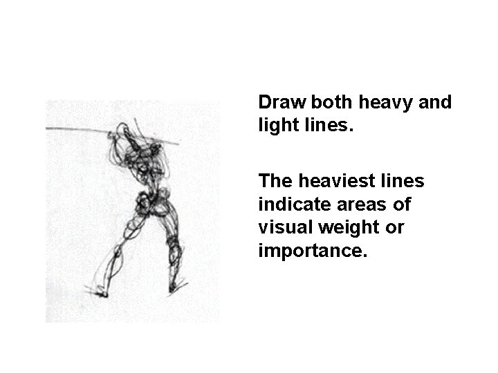 Draw both heavy and light lines. The heaviest lines indicate areas of visual weight