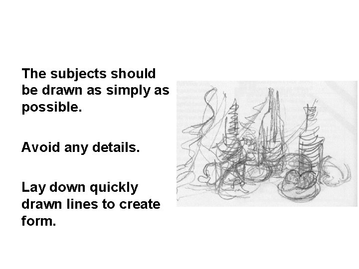 The subjects should be drawn as simply as possible. Avoid any details. Lay down