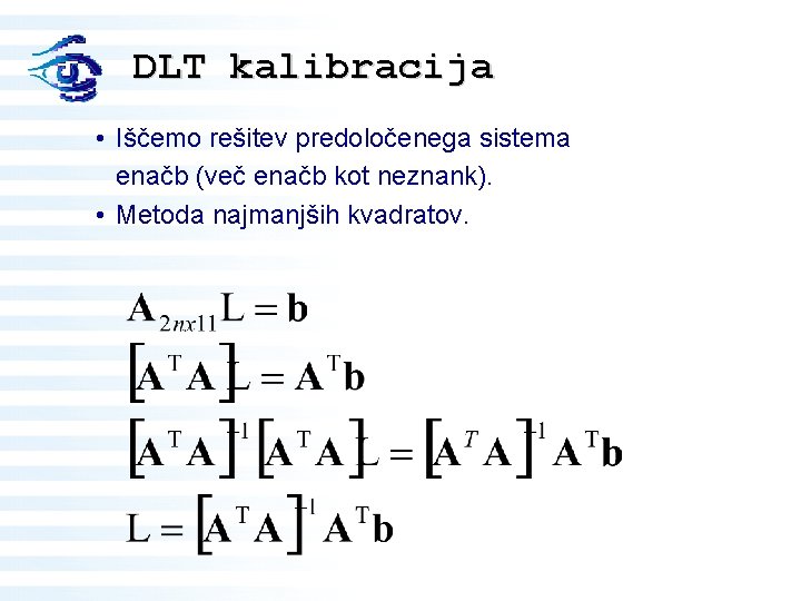 DLT kalibracija • Iščemo rešitev predoločenega sistema enačb (več enačb kot neznank). • Metoda