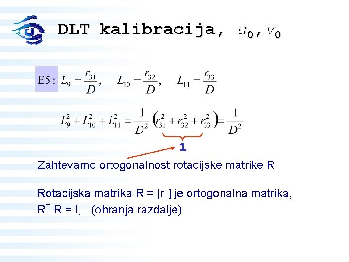 DLT kalibracija, u 0, v 0 1 Zahtevamo ortogonalnost rotacijske matrike R Rotacijska matrika