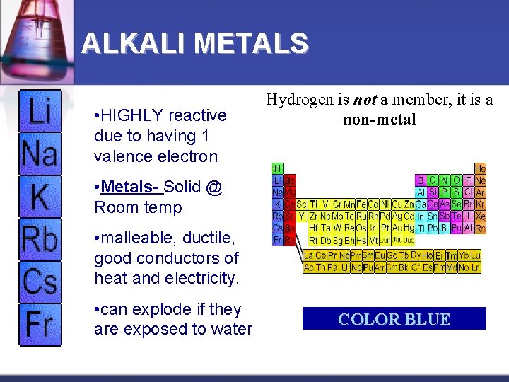 ALKALI METALS • HIGHLY reactive due to having 1 valence electron Hydrogen is not