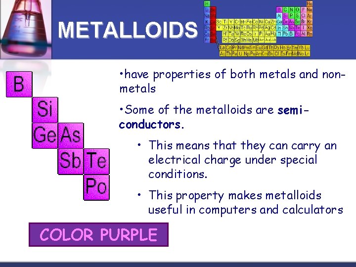 METALLOIDS • have properties of both metals and nonmetals • Some of the metalloids