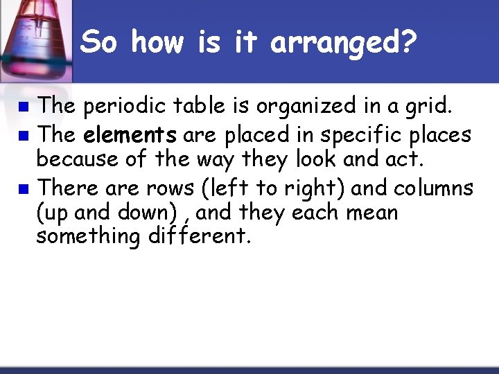 So how is it arranged? The periodic table is organized in a grid. n