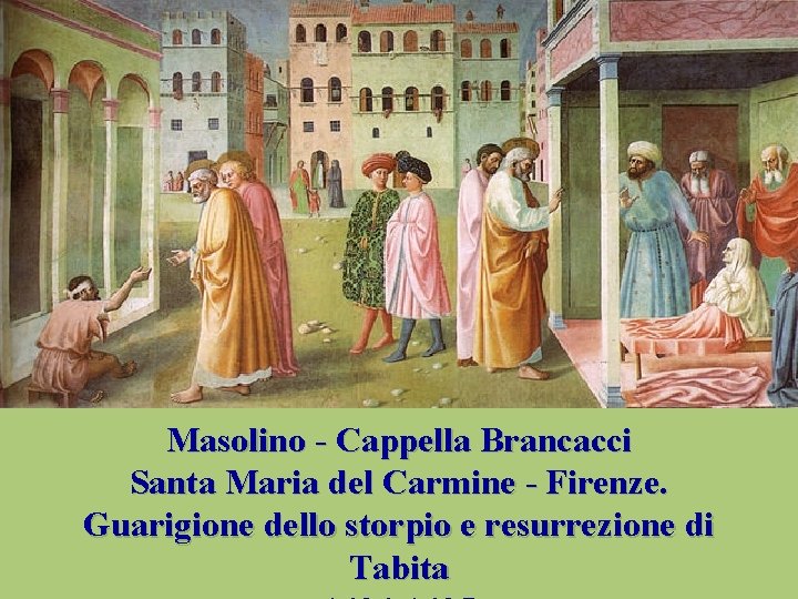 Masolino - Cappella Brancacci Santa Maria del Carmine - Firenze. Guarigione dello storpio e