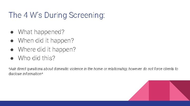 The 4 W’s During Screening: ● ● What happened? When did it happen? Where