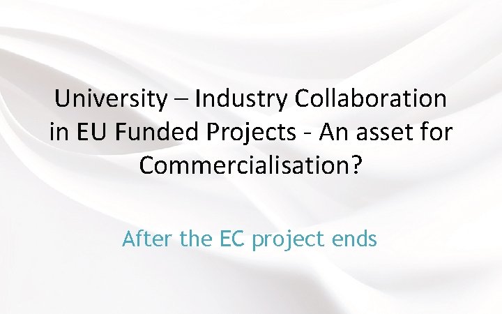 University – Industry Collaboration in EU Funded Projects - An asset for Commercialisation? After
