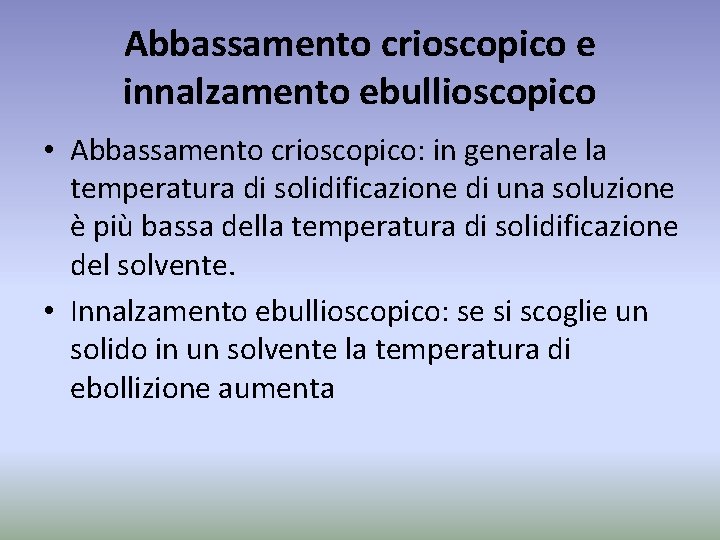 Abbassamento crioscopico e innalzamento ebullioscopico • Abbassamento crioscopico: in generale la temperatura di solidificazione