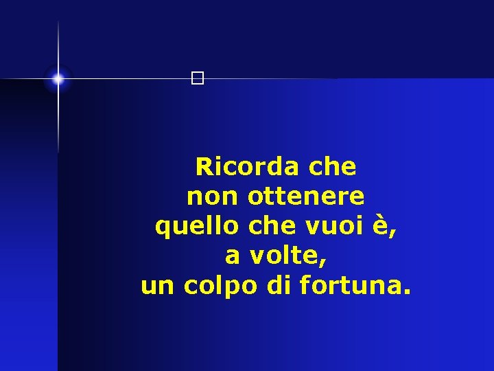 � Ricorda che non ottenere quello che vuoi è, a volte, un colpo di