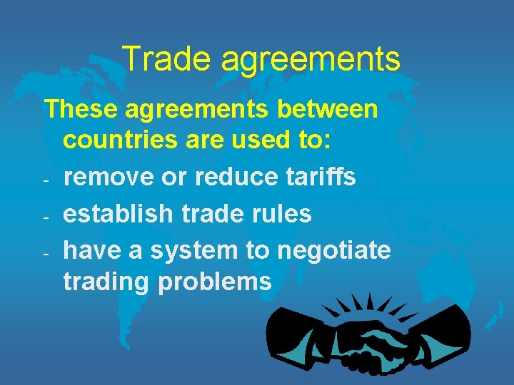 Trade agreements These agreements between countries are used to: - remove or reduce tariffs