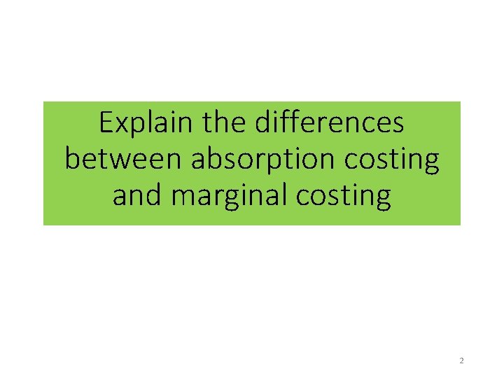 Explain the differences between absorption costing and marginal costing 2 