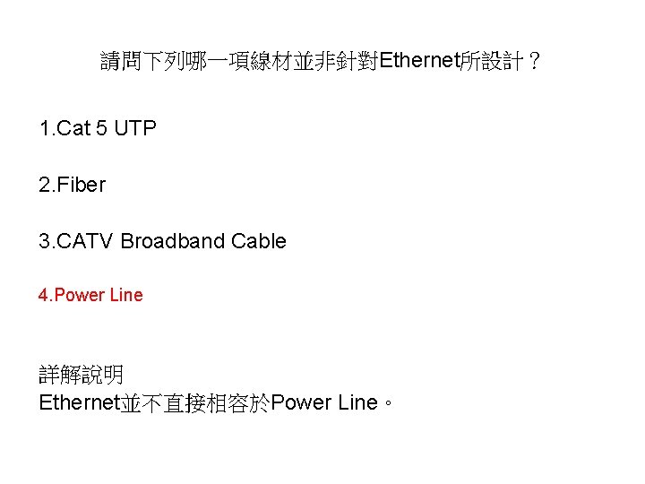 請問下列哪一項線材並非針對Ethernet所設計？ 1. Cat 5 UTP 2. Fiber 3. CATV Broadband Cable 4. Power Line