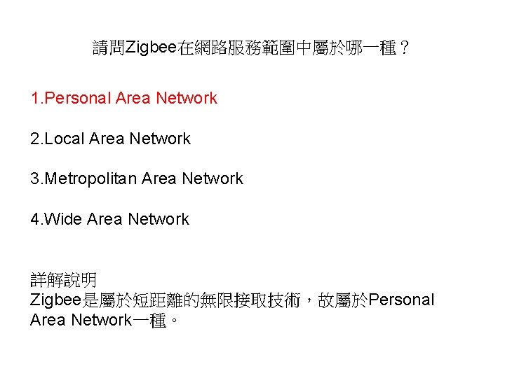 請問Zigbee在網路服務範圍中屬於哪一種？ 1. Personal Area Network 2. Local Area Network 3. Metropolitan Area Network 4.