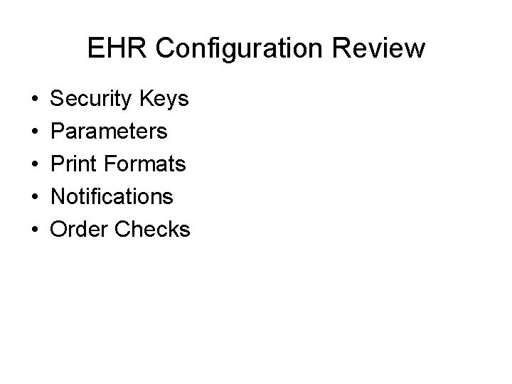 EHR Configuration Review • • • Security Keys Parameters Print Formats Notifications Order Checks