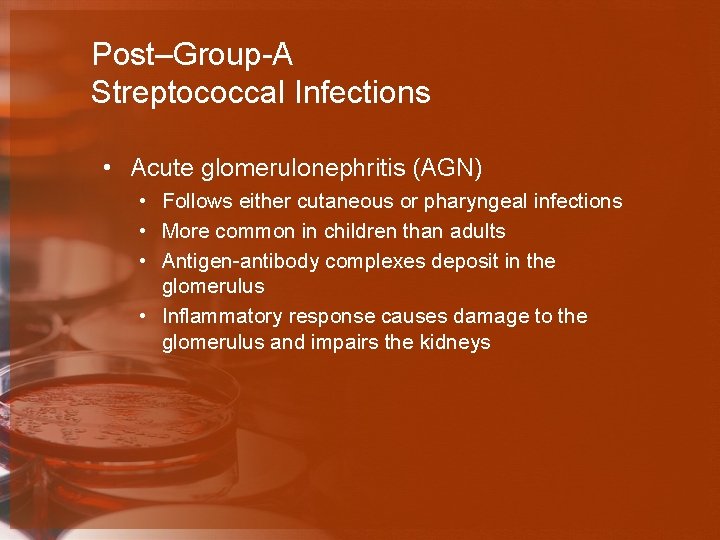 Post–Group-A Streptococcal Infections • Acute glomerulonephritis (AGN) • Follows either cutaneous or pharyngeal infections