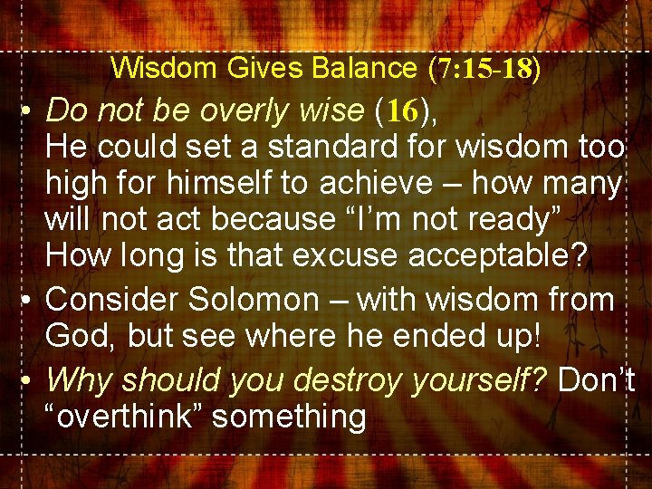 Wisdom Gives Balance (7: 15 -18) • Do not be overly wise (16), He