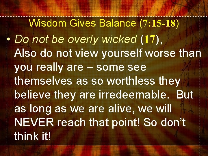 Wisdom Gives Balance (7: 15 -18) • Do not be overly wicked (17), Also
