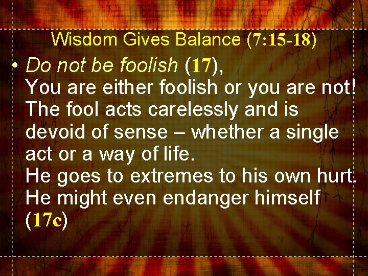 Wisdom Gives Balance (7: 15 -18) • Do not be foolish (17), You are