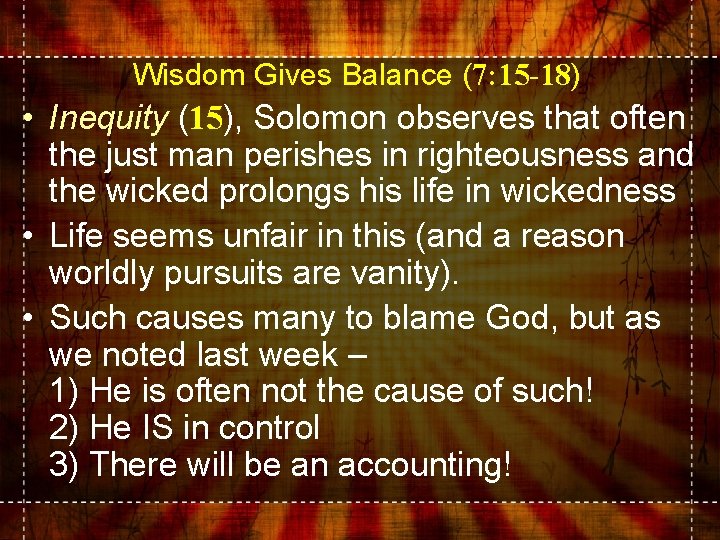 Wisdom Gives Balance (7: 15 -18) • Inequity (15), Solomon observes that often the