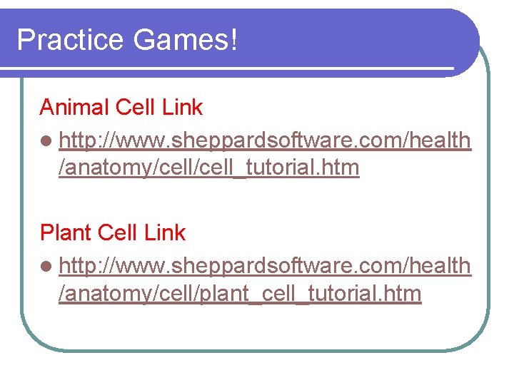 Practice Games! Animal Cell Link l http: //www. sheppardsoftware. com/health /anatomy/cell_tutorial. htm Plant Cell