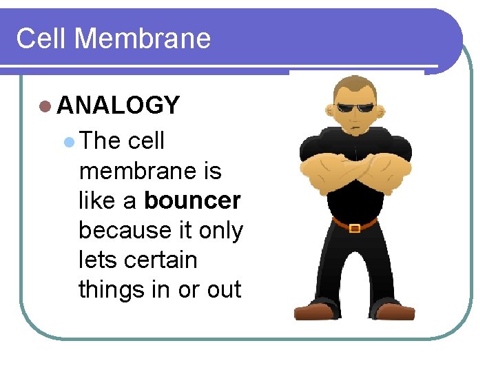 Cell Membrane l ANALOGY l The cell membrane is like a bouncer because it