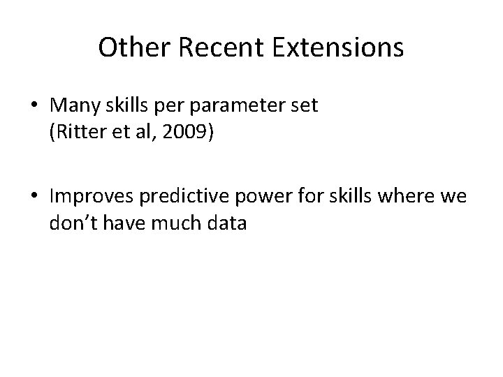 Other Recent Extensions • Many skills per parameter set (Ritter et al, 2009) •