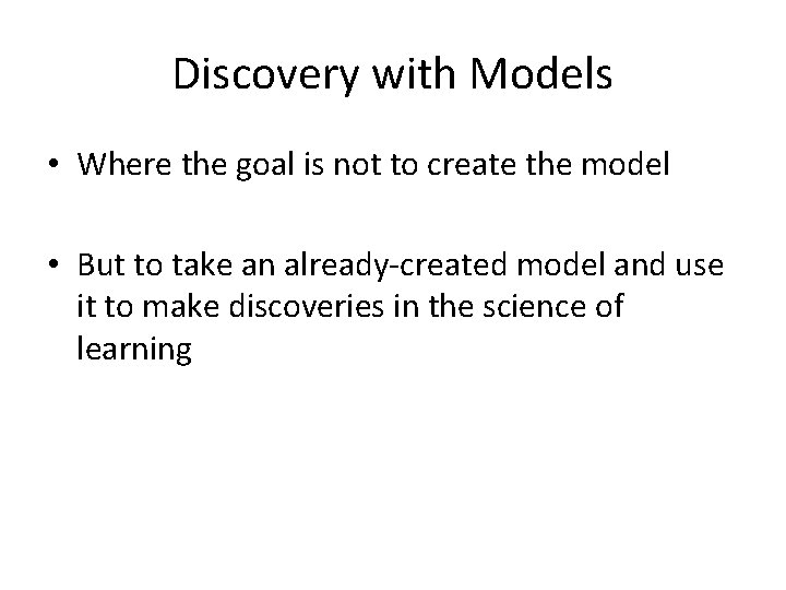 Discovery with Models • Where the goal is not to create the model •