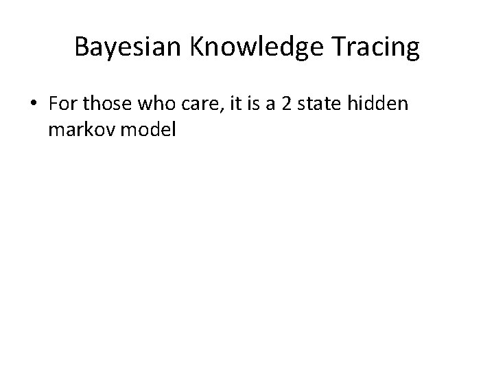 Bayesian Knowledge Tracing • For those who care, it is a 2 state hidden