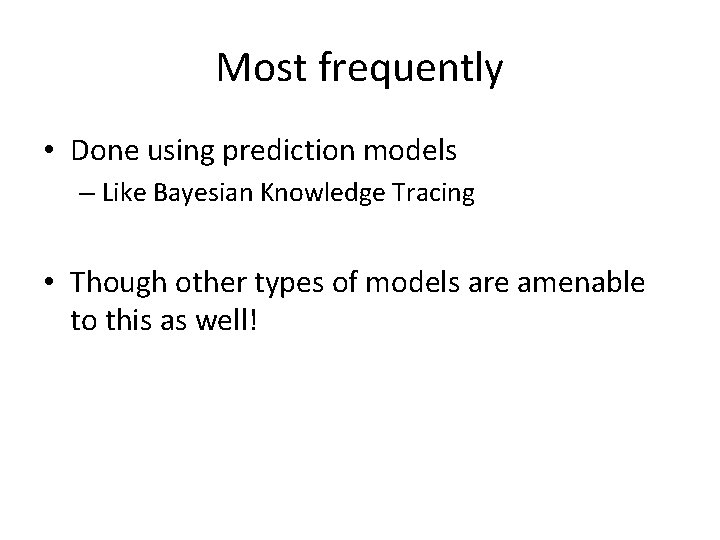 Most frequently • Done using prediction models – Like Bayesian Knowledge Tracing • Though