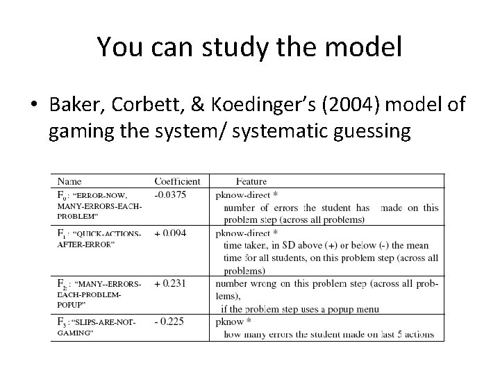 You can study the model • Baker, Corbett, & Koedinger’s (2004) model of gaming