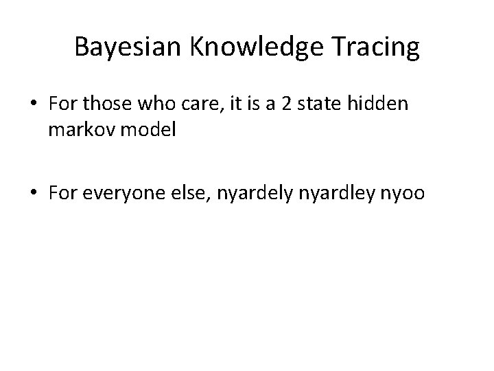 Bayesian Knowledge Tracing • For those who care, it is a 2 state hidden