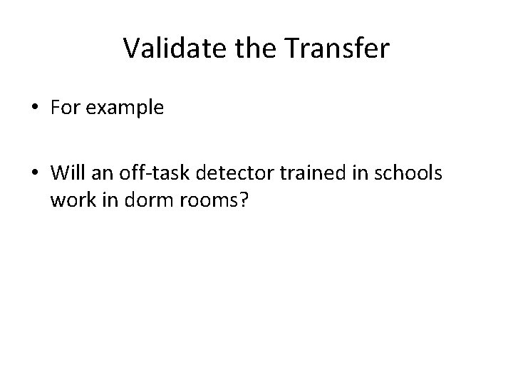 Validate the Transfer • For example • Will an off-task detector trained in schools