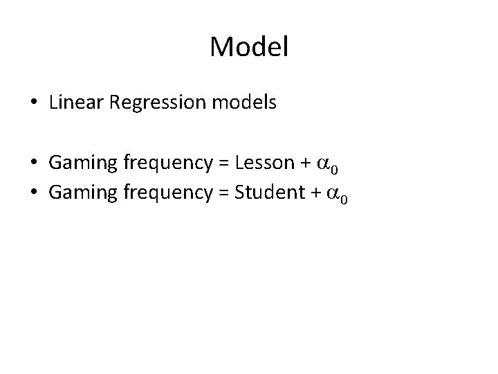 Model • Linear Regression models • Gaming frequency = Lesson + a 0 •