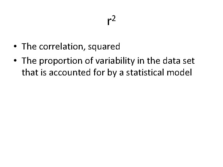 r 2 • The correlation, squared • The proportion of variability in the data