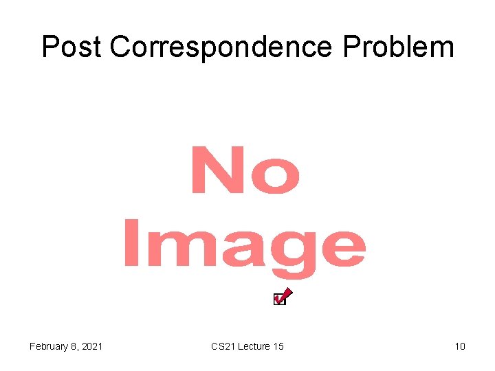 Post Correspondence Problem • February 8, 2021 CS 21 Lecture 15 10 