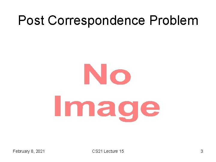 Post Correspondence Problem • February 8, 2021 CS 21 Lecture 15 3 