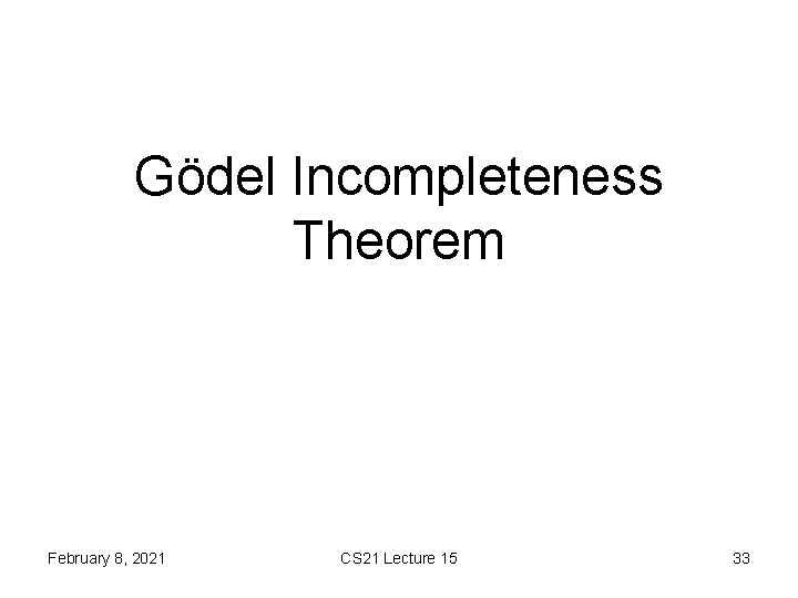 Gödel Incompleteness Theorem February 8, 2021 CS 21 Lecture 15 33 