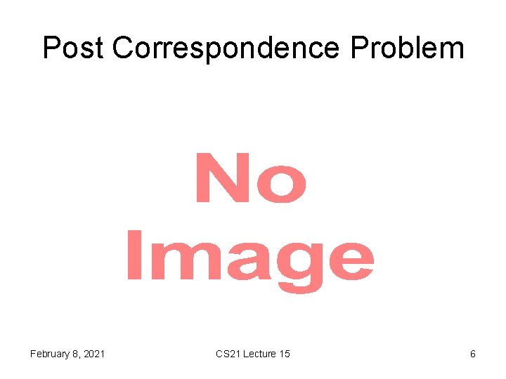 Post Correspondence Problem • February 8, 2021 CS 21 Lecture 15 6 
