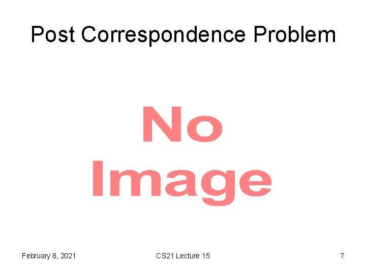 Post Correspondence Problem • February 8, 2021 CS 21 Lecture 15 7 