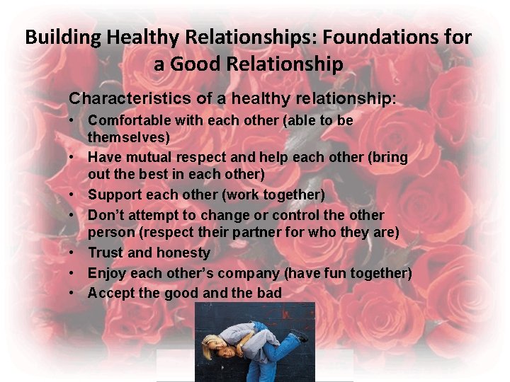 Building Healthy Relationships: Foundations for a Good Relationship Characteristics of a healthy relationship: •