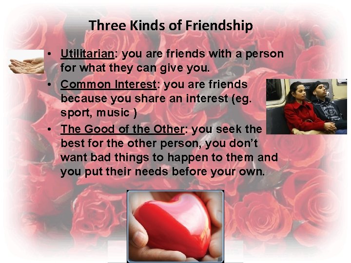 Three Kinds of Friendship • Utilitarian: you are friends with a person for what