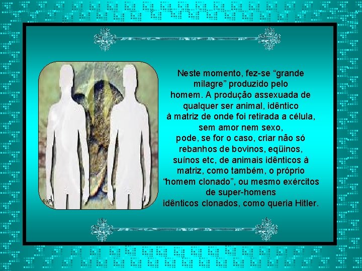 Neste momento, fez-se “grande milagre” produzido pelo homem. A produção assexuada de qualquer ser